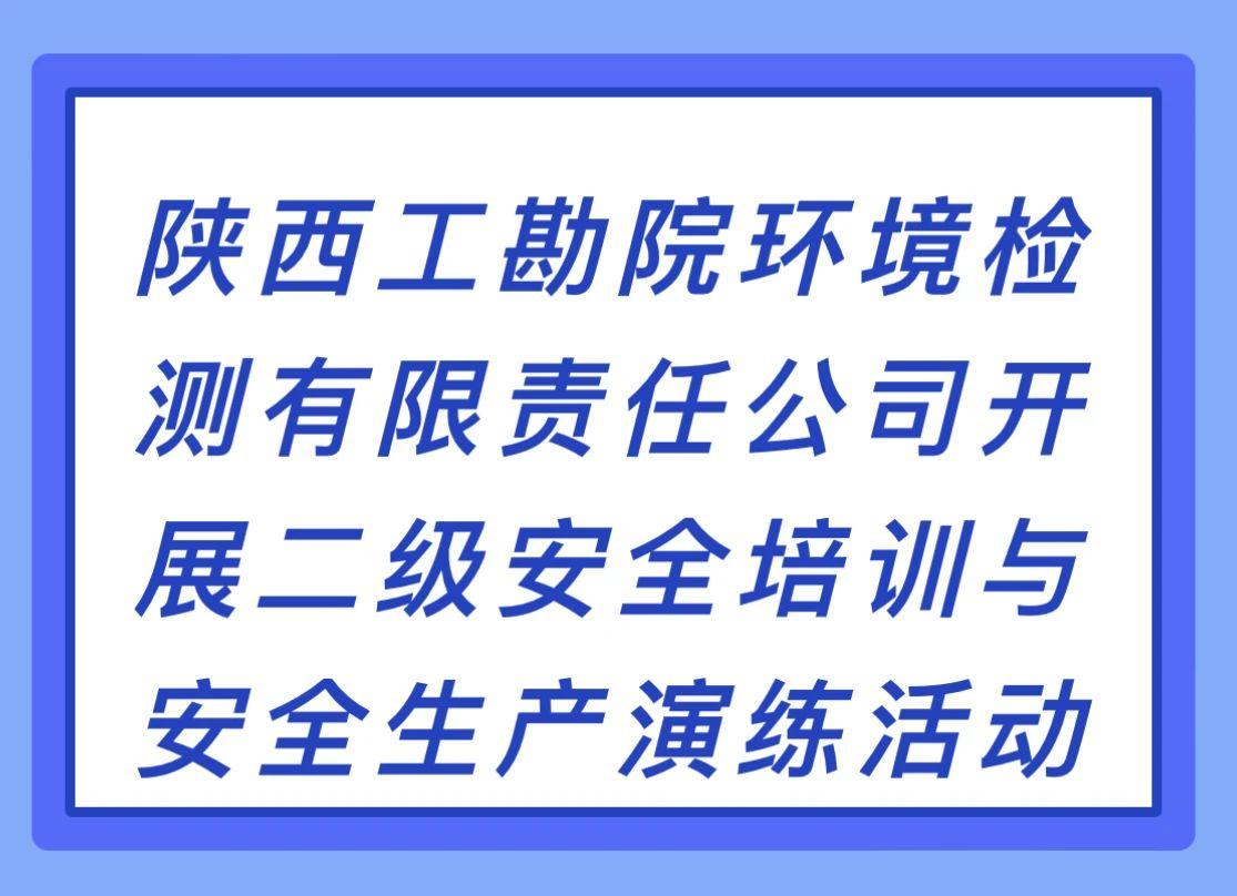 陕西工勘院环境检测有限责任公司开展二级安全培训与安全生产演练活动