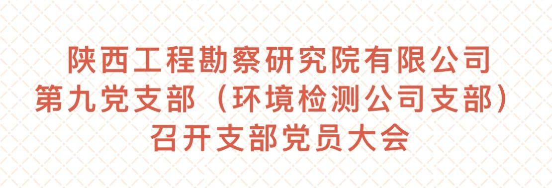 陕西工程勘察研究院有限公司第九党支部（环境检测公司支部） 召开支部党员大会