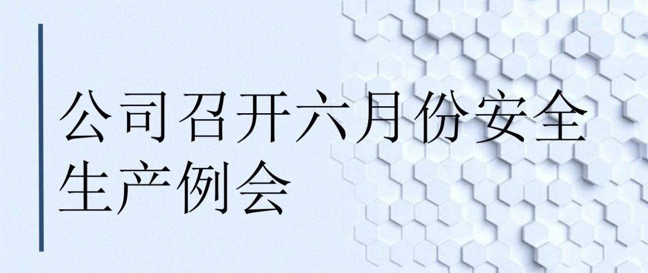 公司召开六月份安全生产例会
