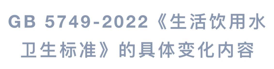 GB 5749-2022《生活饮用水卫生标准》的具体变化内容