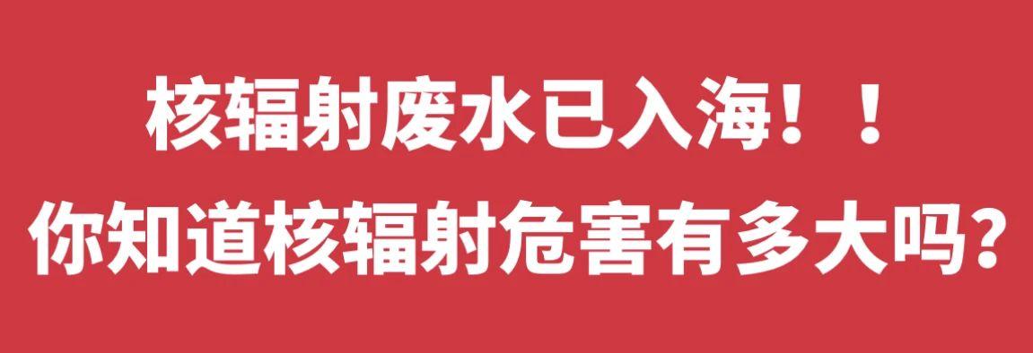 核辐射废水已入海！！你知道核辐射危害有多大吗？