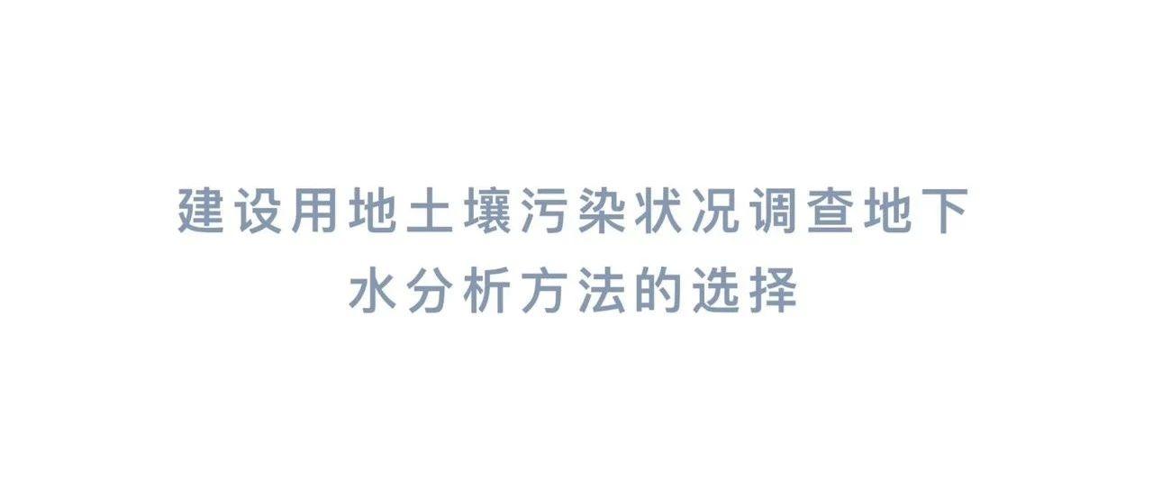 建设用地土壤污染状况调查地下水分析方法的选择