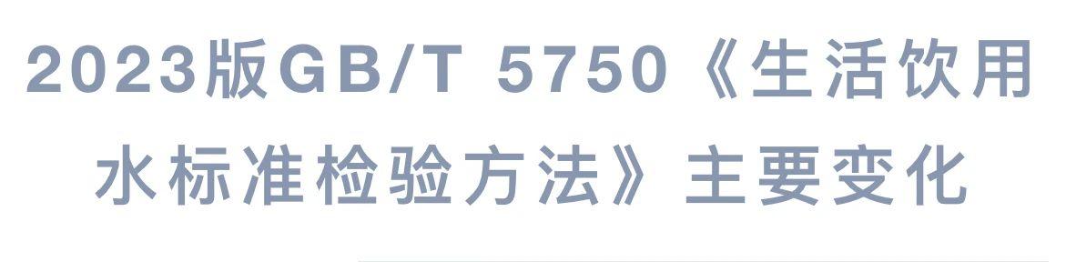 2023版GB/T 5750《生活饮用水标准检验方法》主要变化