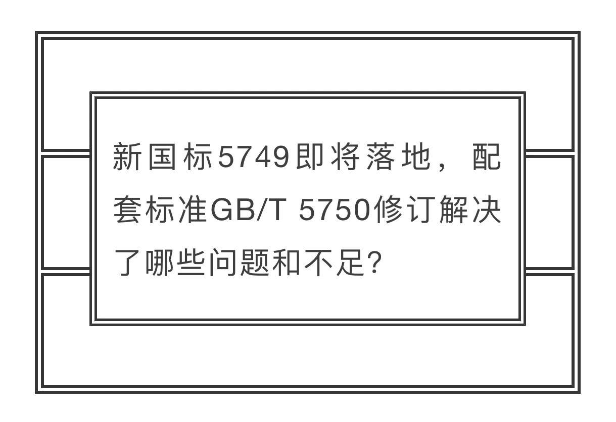 新国标5749即将落地，配套标准GB/T 5750修订解决了哪些问题和不足？