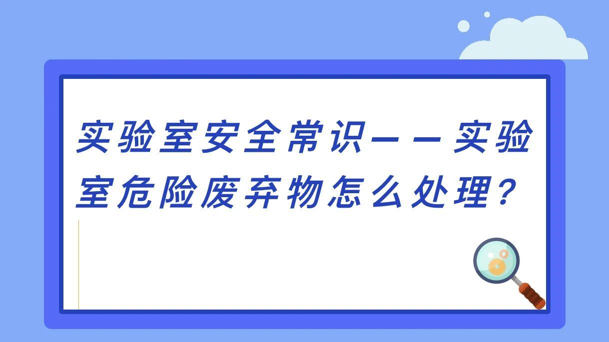 实验室安全常识——实验室危险废弃物怎么处理？
