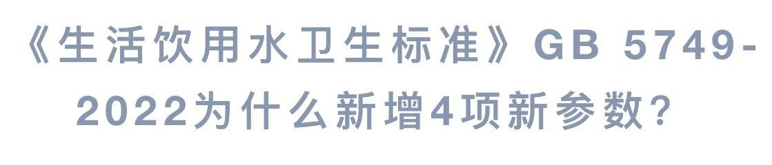 《生活饮用水卫生标准》GB 5749-2022为什么新增4项新参数？
